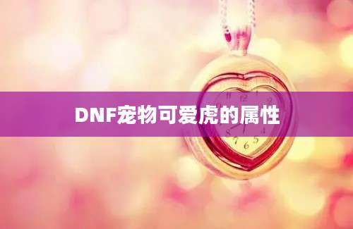 DNF宠物可爱虎的属性