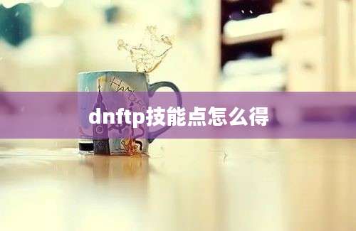 dnftp技能点怎么得