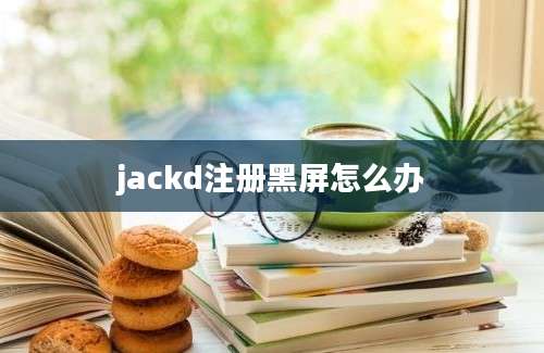 jackd注册黑屏怎么办