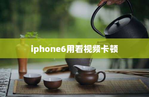 iphone6用看视频卡顿