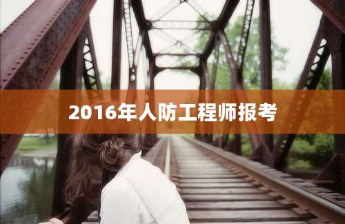 2016年人防工程师报考