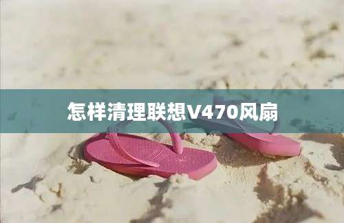 怎样清理联想V470风扇