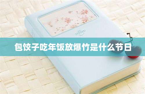 包饺子吃年饭放爆竹是什么节日