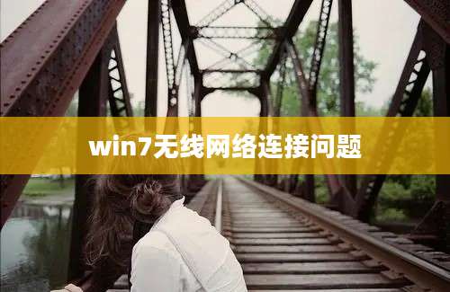 win7无线网络连接问题