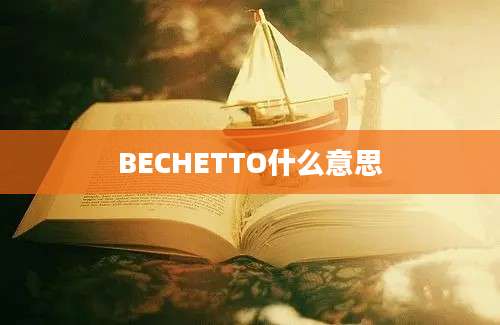 BECHETTO什么意思