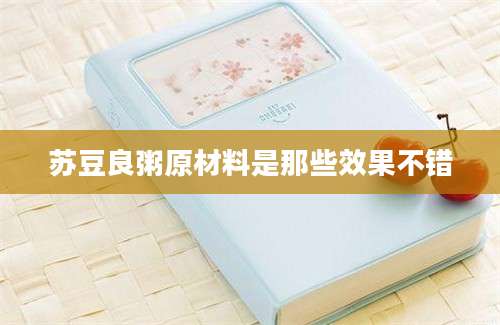 苏豆良粥原材料是那些效果不错