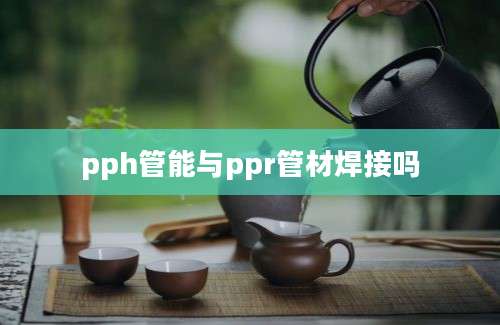 pph管能与ppr管材焊接吗