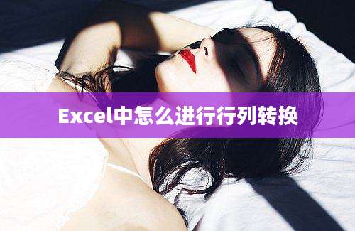 Excel中怎么进行行列转换