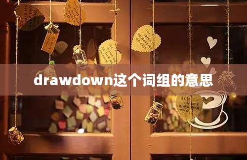 drawdown这个词组的意思