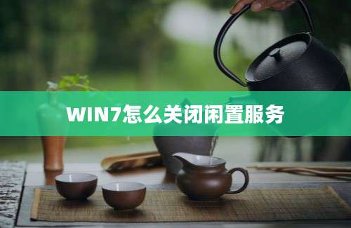 WIN7怎么关闭闲置服务