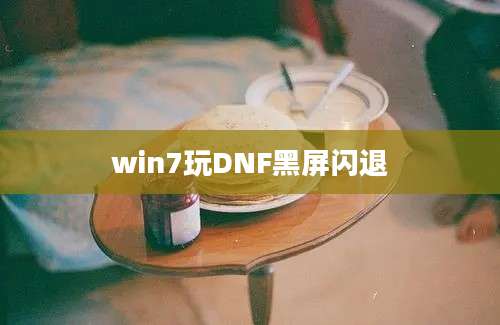 win7玩DNF黑屏闪退