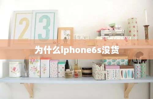 为什么iphone6s没货