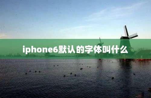 iphone6默认的字体叫什么