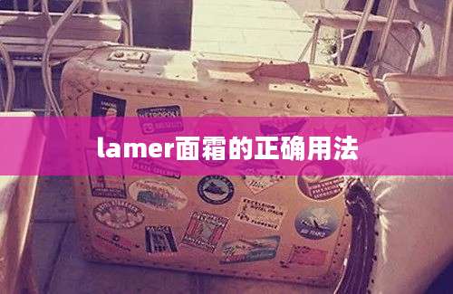 lamer面霜的正确用法