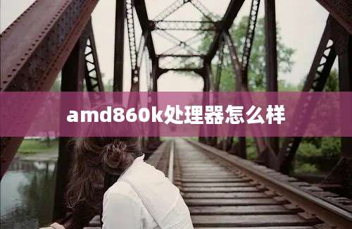 amd860k处理器怎么样