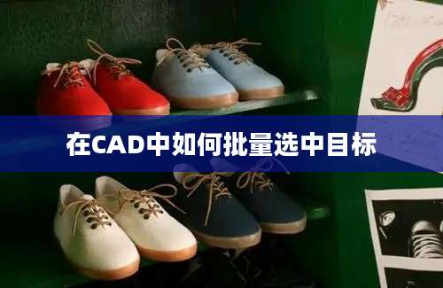 在CAD中如何批量选中目标