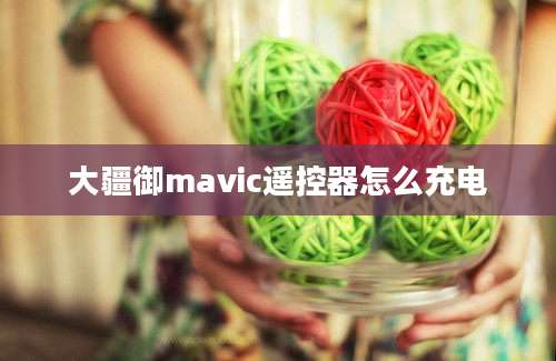 大疆御mavic遥控器怎么充电