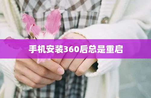 手机安装360后总是重启