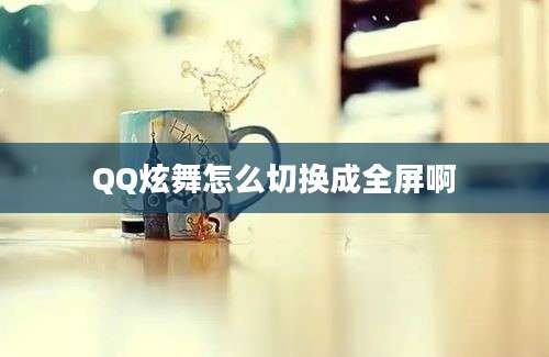 QQ炫舞怎么切换成全屏啊