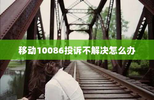 移动10086投诉不解决怎么办