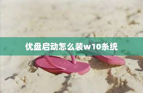 优盘启动怎么装w10糸统