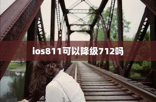 ios811可以降级712吗