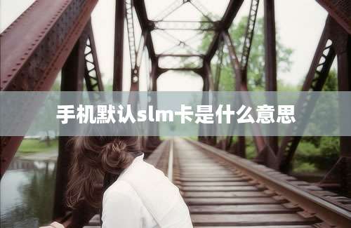 手机默认slm卡是什么意思