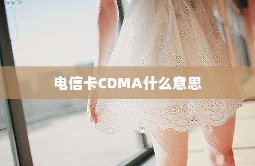 电信卡CDMA什么意思