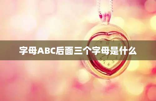 字母ABC后面三个字母是什么