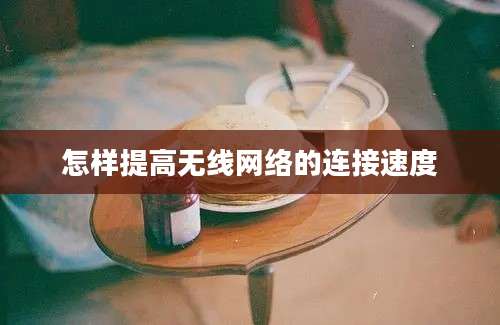 怎样提高无线网络的连接速度