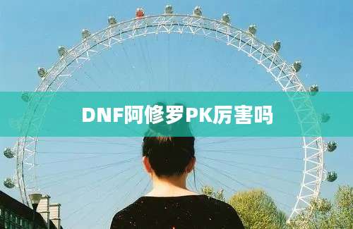 DNF阿修罗PK厉害吗