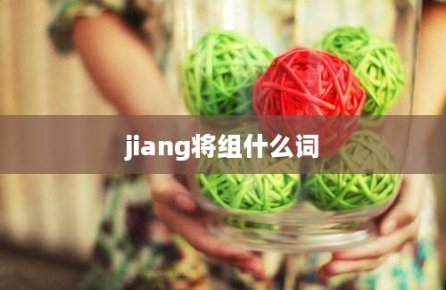 jiang将组什么词