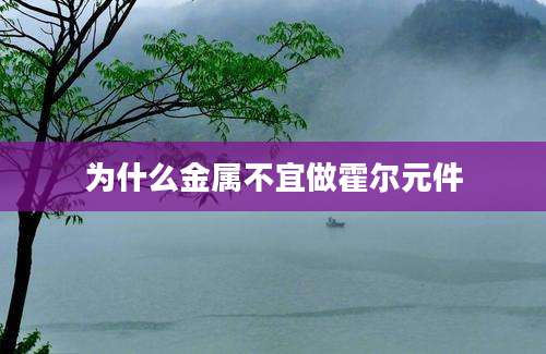 为什么金属不宜做霍尔元件