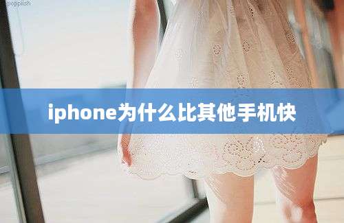 iphone为什么比其他手机快