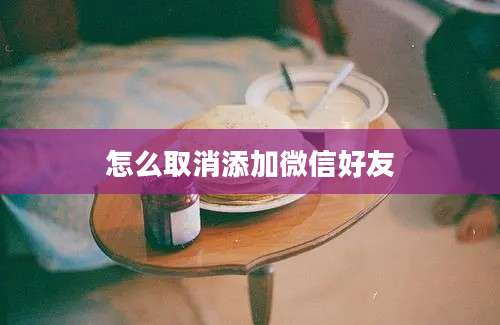 怎么取消添加微信好友