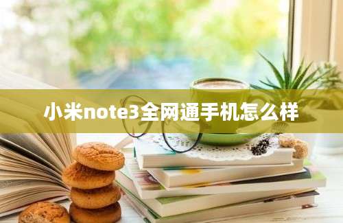 小米note3全网通手机怎么样