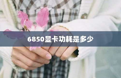 6850显卡功耗是多少