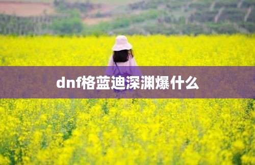 dnf格蓝迪深渊爆什么