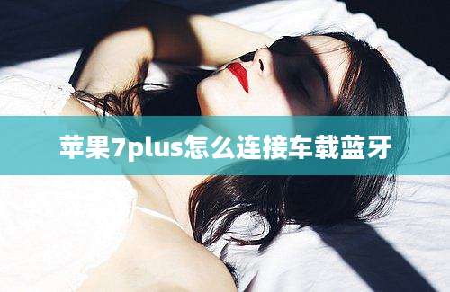 苹果7plus怎么连接车载蓝牙