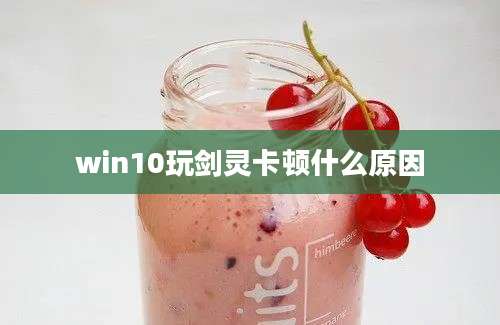 win10玩剑灵卡顿什么原因