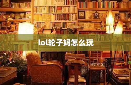 lol轮子妈怎么玩