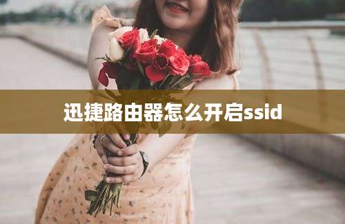 迅捷路由器怎么开启ssid