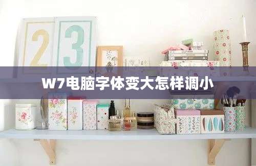 W7电脑字体变大怎样调小