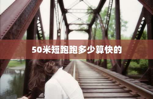 50米短跑跑多少算快的