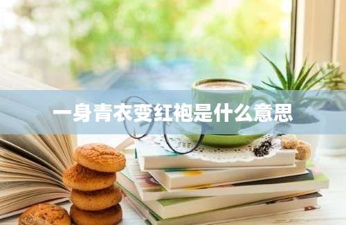 一身青衣变红袍是什么意思