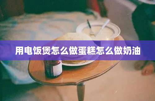 用电饭煲怎么做蛋糕怎么做奶油