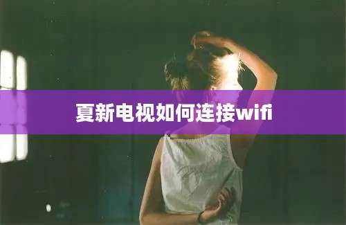 夏新电视如何连接wifi