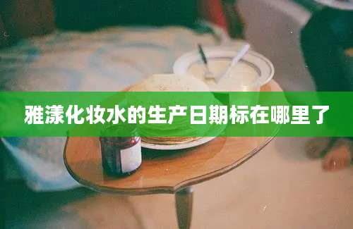 雅漾化妆水的生产日期标在哪里了