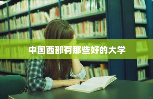 中国西部有那些好的大学