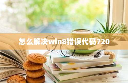 怎么解决win8错误代码720